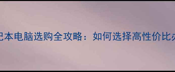 惠普笔记本电脑选购全攻略如何选择高性价比办公本