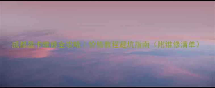 图片 成都显卡维修全攻略｜价格教程避坑指南（附维修清单）