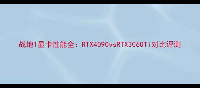 图片 战地1显卡性能全：RTX4090vsRTX3060Ti对比评测