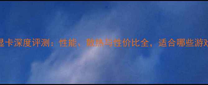 图片 战神660显卡深度评测：性能、散热与性价比全，适合哪些游戏玩家？1