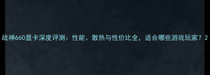 图片 战神660显卡深度评测：性能、散热与性价比全，适合哪些游戏玩家？2