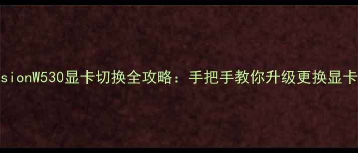 图片 戴尔PrecisionW530显卡切换全攻略：手把手教你升级更换显卡避坑指南2