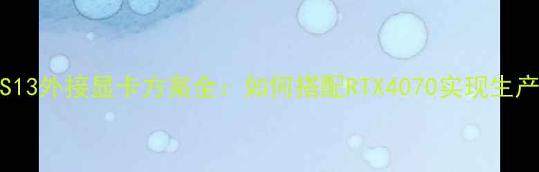 图片 戴尔XPS13外接显卡方案全：如何搭配RTX4070实现生产力飞跃