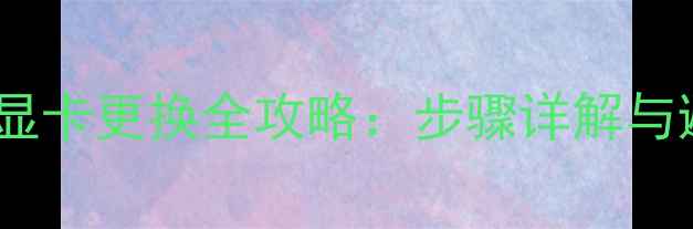 戴尔Y480显卡更换全攻略步骤详解与避坑指南