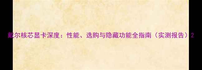 图片 戴尔核芯显卡深度：性能、选购与隐藏功能全指南（实测报告）2