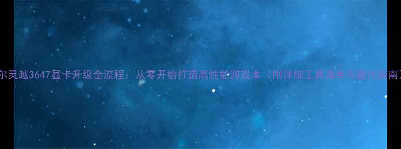 图片 戴尔灵越3647显卡升级全流程：从零开始打造高性能游戏本（附详细工具清单与避坑指南）2