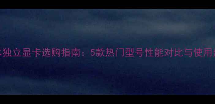 图片 戴尔笔记本独立显卡选购指南：5款热门型号性能对比与使用建议（全）