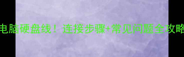 图片 手把手教你找到电脑硬盘线！连接步骤+常见问题全攻略（附高清图解）