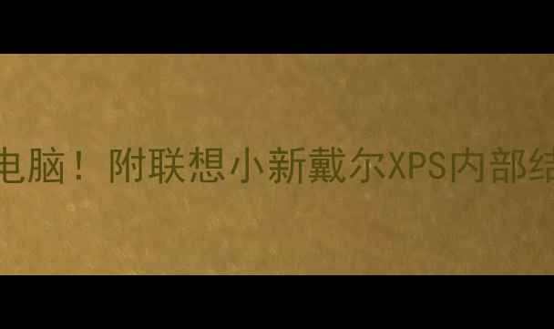 图片 手把手教你拆解笔记本电脑！附联想小新戴尔XPS内部结构图解（附避坑指南）