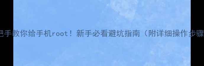 图片 手把手教你给手机root！新手必看避坑指南（附详细操作步骤）1