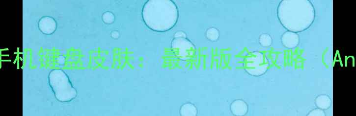 图片 手把手教你轻松更换手机键盘皮肤：最新版全攻略（AndroidiOS详细教程）1