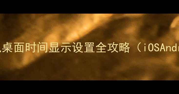 图片 手把手教学手机桌面时间显示设置全攻略（iOSAndroid）｜最新版