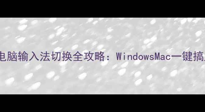 图片 手把手教学笔记本电脑输入法切换全攻略：WindowsMac一键搞定+小众输入法推荐