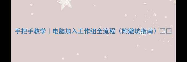图片 手把手教学｜电脑加入工作组全流程（附避坑指南）🔧💻