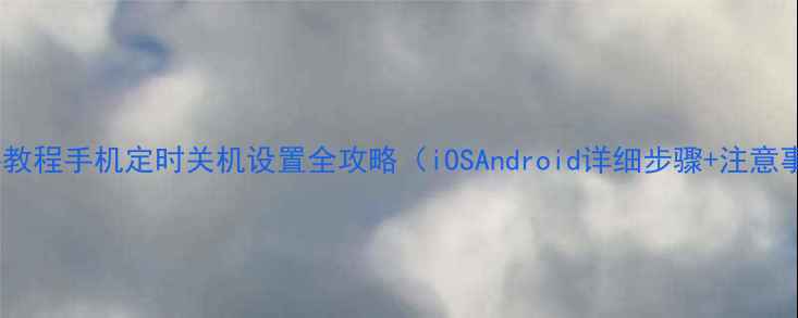 图片 手把手教程手机定时关机设置全攻略（iOSAndroid详细步骤+注意事项）1