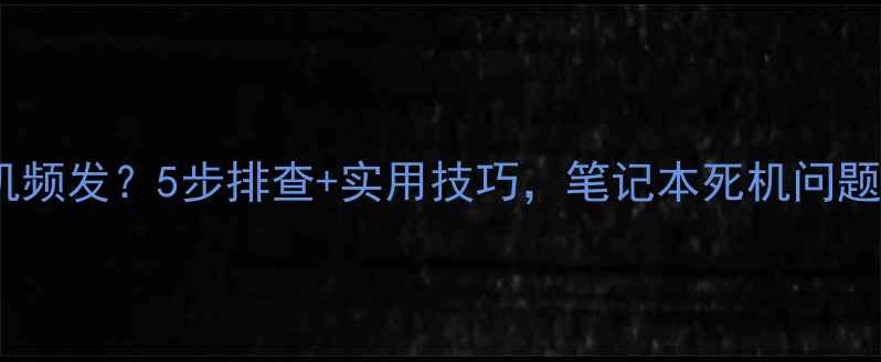 图片 手提电脑死机频发？5步排查+实用技巧，笔记本死机问题彻底解决！2
