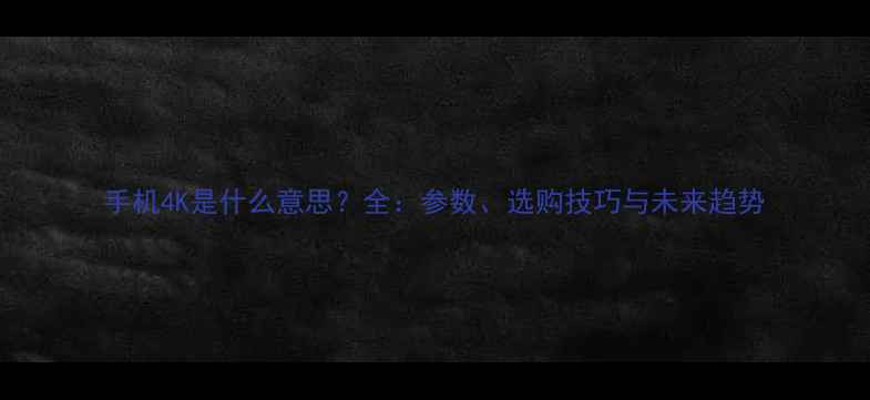 图片 手机4K是什么意思？全：参数、选购技巧与未来趋势