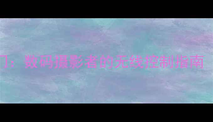 图片 手机APP远程操控相机快门：数码摄影者的无线控制指南（含主流品牌适配方案）2