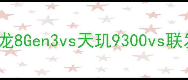 图片 手机CPU性能天梯图：高通骁龙8Gen3vs天玑9300vs联发科天星旗舰，选购指南来了