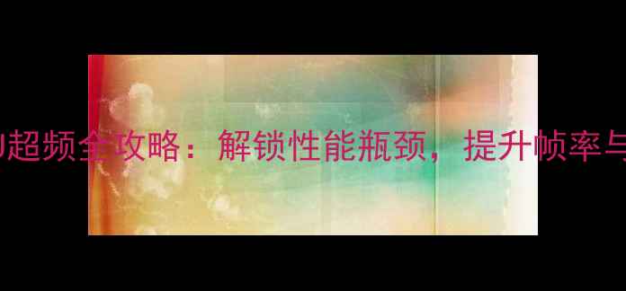 图片 手机GPU超频全攻略：解锁性能瓶颈，提升帧率与流畅度