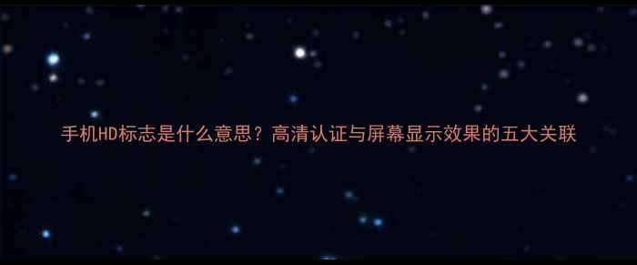 图片 手机HD标志是什么意思？高清认证与屏幕显示效果的五大关联