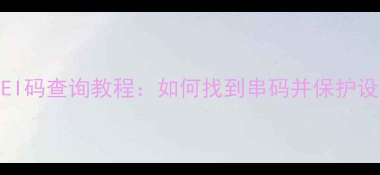 图片 手机IMEI码查询教程：如何找到串码并保护设备安全