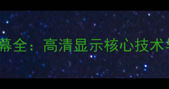 图片 手机LCD屏幕全：高清显示核心技术与选购指南