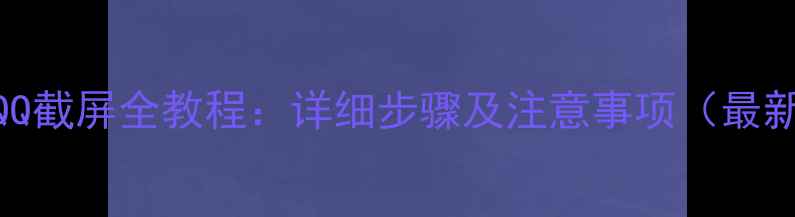 图片 手机QQ截屏全教程：详细步骤及注意事项（最新版）