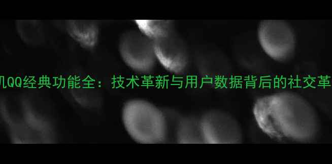 图片 手机QQ经典功能全：技术革新与用户数据背后的社交革命1