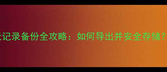 手机QQ聊天记录备份全攻略如何导出并安全存储最新教程