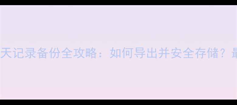 图片 手机QQ聊天记录备份全攻略：如何导出并安全存储？最新教程2