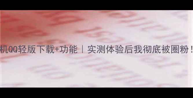 图片 手机QQ轻版下载+功能｜实测体验后我彻底被圈粉！2