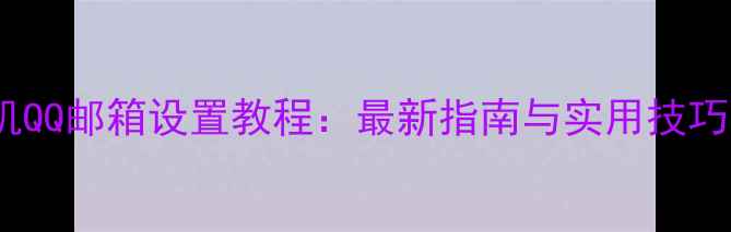 图片 手机QQ邮箱设置教程：最新指南与实用技巧全2