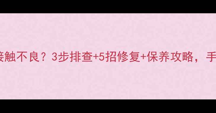 图片 手机Type-C接口接触不良？3步排查+5招修复+保养攻略，手把手教你搞定！1