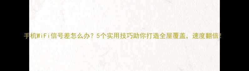 图片 手机WiFi信号差怎么办？5个实用技巧助你打造全屋覆盖，速度翻倍！