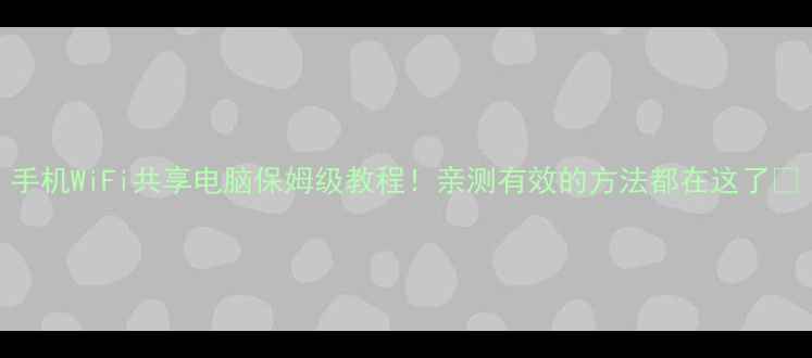 图片 手机WiFi共享电脑保姆级教程！亲测有效的方法都在这了✅