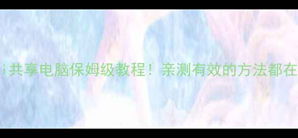 图片 手机WiFi共享电脑保姆级教程！亲测有效的方法都在这了✅1