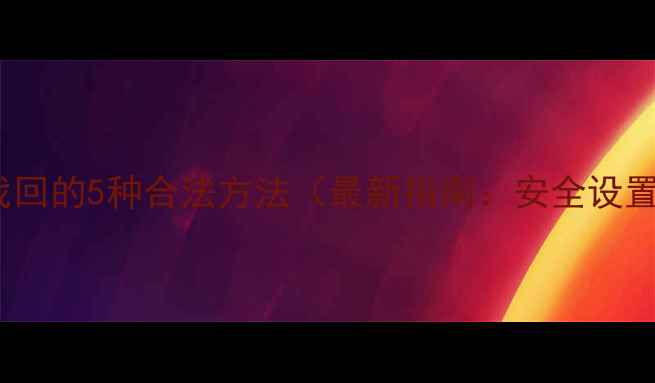 手机WiFi密码找回的5种合法方法最新指南安全设置与风险防范