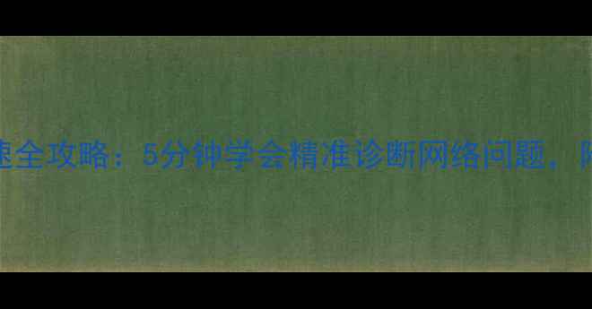图片 手机WiFi测速全攻略：5分钟学会精准诊断网络问题，附避坑指南！