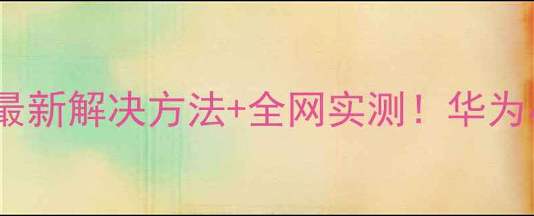 图片 手机WiFi连接受限？最新解决方法+全网实测！华为小米OPPO三星全适配2