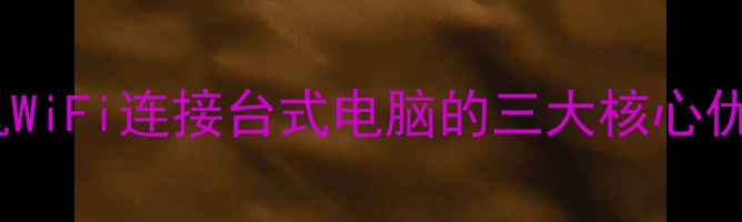 图片 手机WiFi连接台式电脑的三大核心优势1