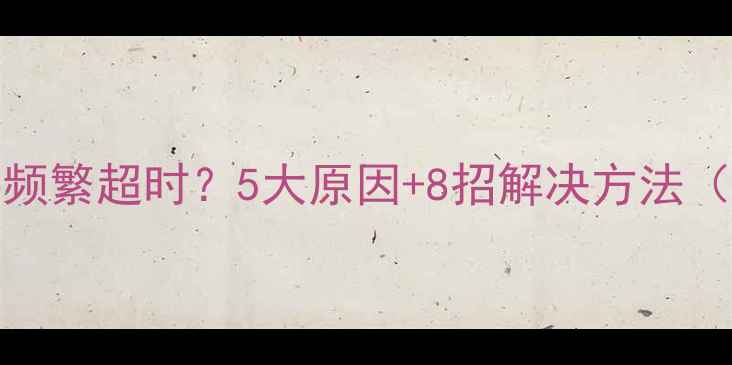 图片 手机WiFi连接频繁超时？5大原因+8招解决方法（附详细教程）