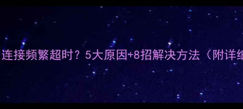图片 手机WiFi连接频繁超时？5大原因+8招解决方法（附详细教程）2