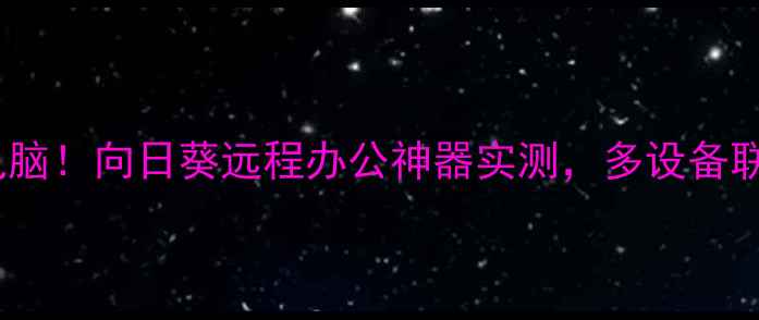 图片 手机一键控电脑！向日葵远程办公神器实测，多设备联动效率翻倍2