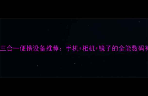 图片 手机三合一便携设备推荐：手机+相机+镜子的全能数码神器2