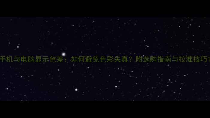 图片 手机与电脑显示色差：如何避免色彩失真？附选购指南与校准技巧1