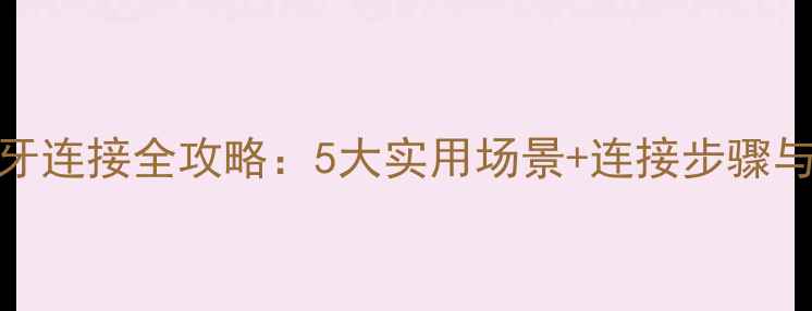 图片 手机与电脑蓝牙连接全攻略：5大实用场景+连接步骤与故障排查指南