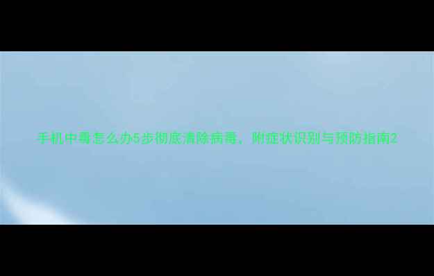 图片 手机中毒怎么办5步彻底清除病毒，附症状识别与预防指南2