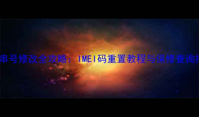 图片 手机串号修改全攻略：IMEI码重置教程与保修查询指南1