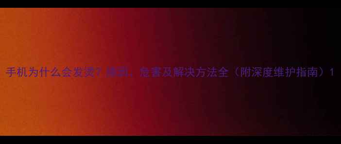 图片 手机为什么会发烫？原因、危害及解决方法全（附深度维护指南）1